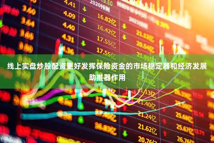 线上实盘炒股配资更好发挥保险资金的市场稳定器和经济发展助推器作用