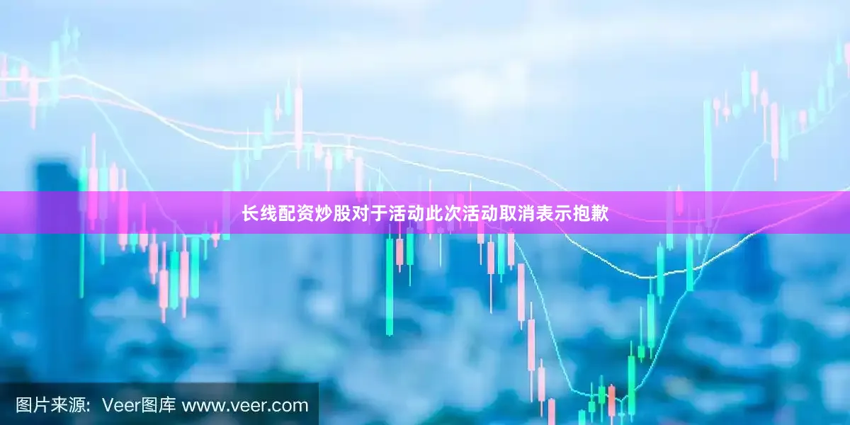 长线配资炒股对于活动此次活动取消表示抱歉