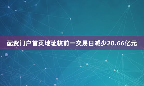 配资门户首页地址较前一交易日减少20.66亿元