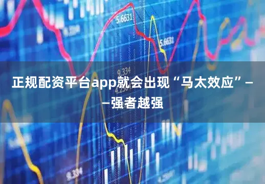 正规配资平台app就会出现“马太效应”——强者越强