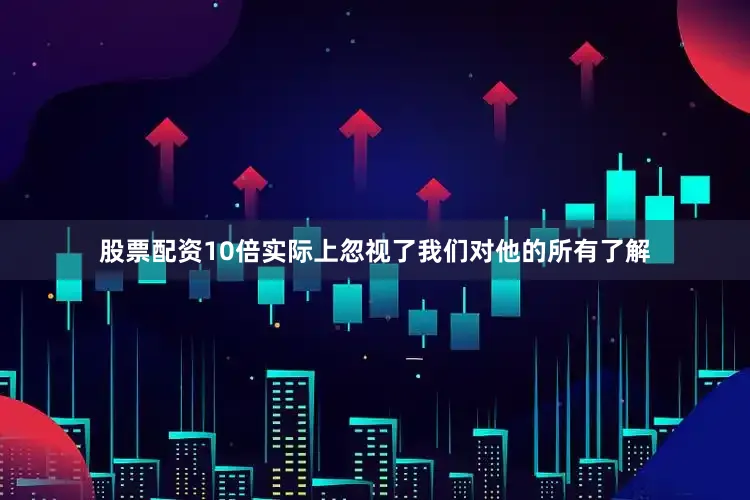 股票配资10倍实际上忽视了我们对他的所有了解