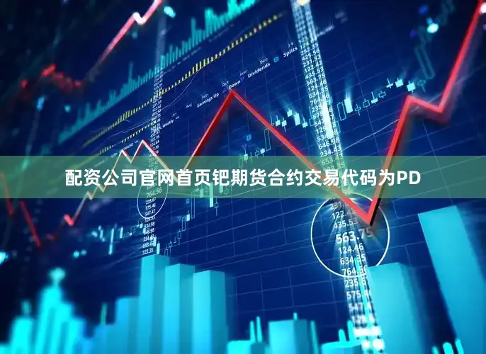 配资公司官网首页钯期货合约交易代码为PD