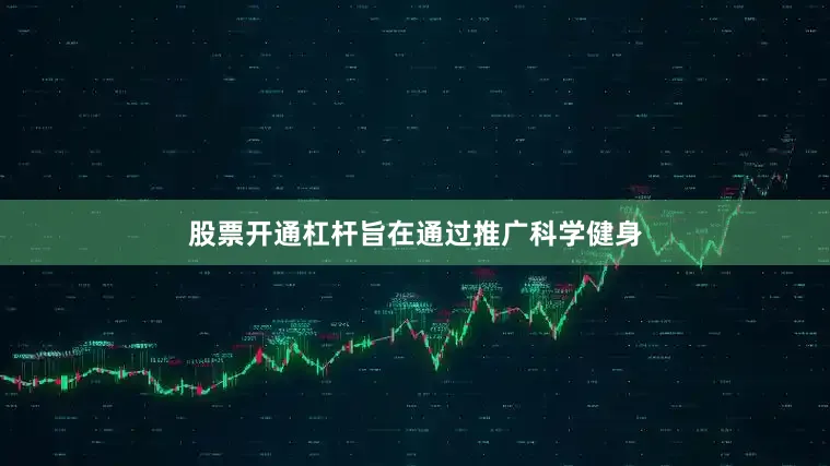 股票开通杠杆旨在通过推广科学健身